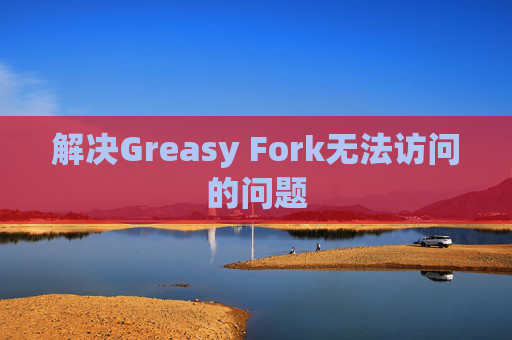 解决Greasy Fork无法访问的问题